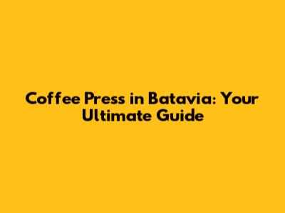 Coffee Press in Batavia: Your Ultimate Guide