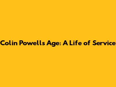Colin Powell's Age: A Life of Service