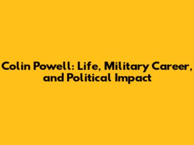 Colin Powell: Life, Military Career, and Political Impact