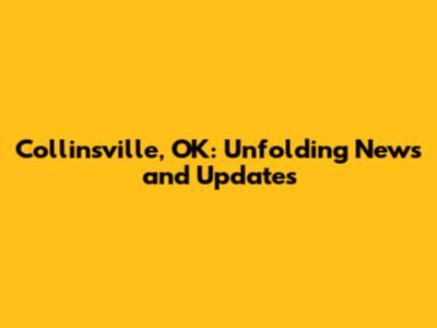 Collinsville, OK: Unfolding News and Updates