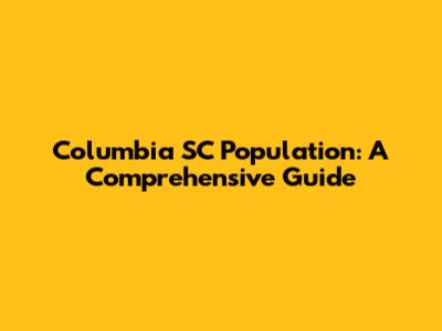 Columbia SC Population: A Comprehensive Guide