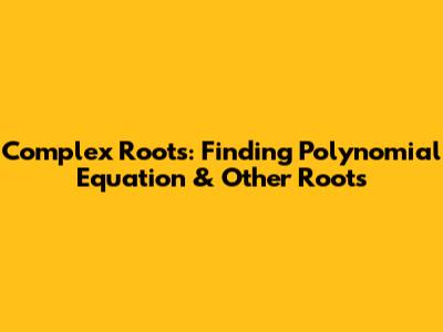 Complex Roots: Finding Polynomial Equation & Other Roots
