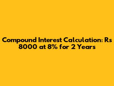 Compound Interest Calculation: Rs 8000 at 8% for 2 Years