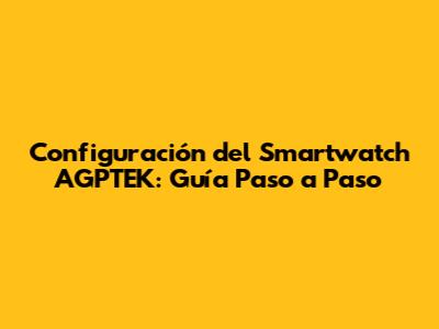 Configuración del Smartwatch AGPTEK: Guía Paso a Paso