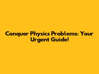 Conquer Physics Problems: Your Urgent Guide!