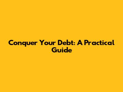 Conquer Your Debt: A Practical Guide