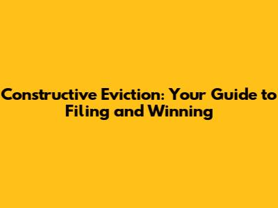 Constructive Eviction: Your Guide to Filing and Winning