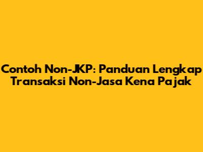 Contoh Non-JKP: Panduan Lengkap Transaksi Non-Jasa Kena Pajak