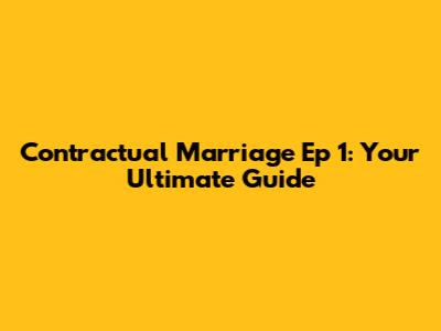 Contractual Marriage Ep 1: Your Ultimate Guide