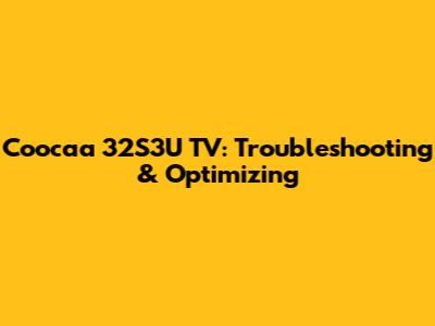 Coocaa 32S3U TV: Troubleshooting & Optimizing
