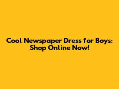 Cool Newspaper Dress for Boys: Shop Online Now!