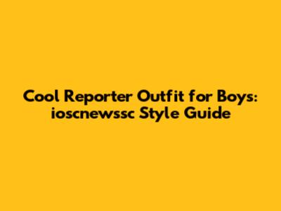 Cool Reporter Outfit for Boys: ioscnewssc Style Guide
