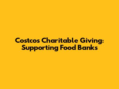 Costco's Charitable Giving: Supporting Food Banks