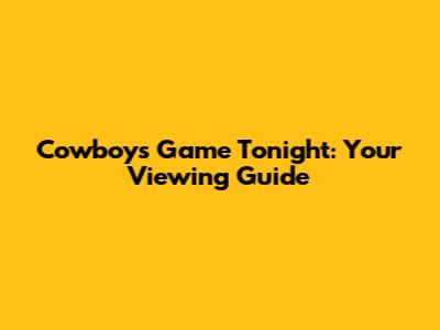 Cowboys Game Tonight: Your Viewing Guide