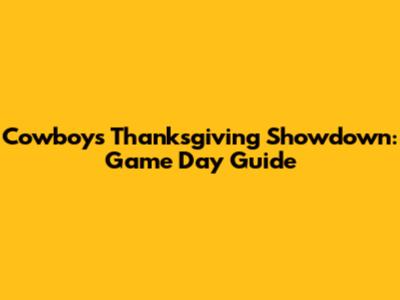 Cowboys Thanksgiving Showdown: Game Day Guide