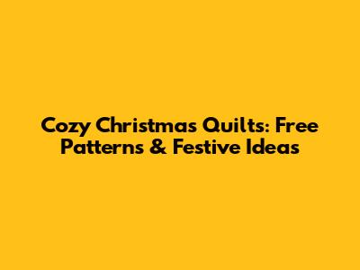 Cozy Christmas Quilts: Free Patterns & Festive Ideas