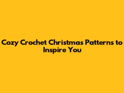 Cozy Crochet Christmas Patterns to Inspire You