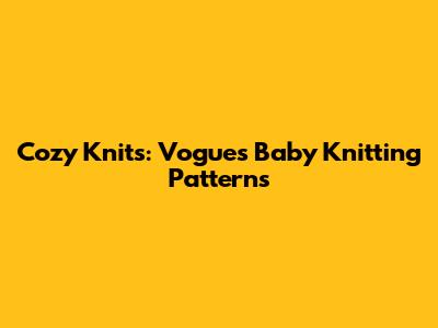 Cozy Knits: Vogue's Baby Knitting Patterns