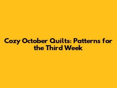 Cozy October Quilts: Patterns for the Third Week