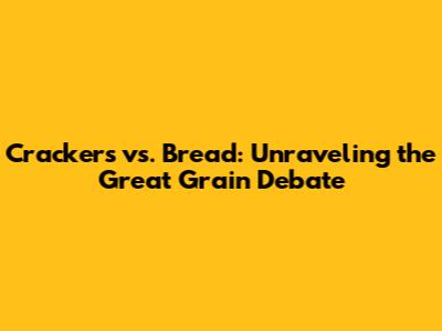 Crackers vs. Bread: Unraveling the Great Grain Debate
