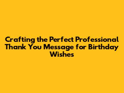 Crafting the Perfect Professional Thank You Message for Birthday Wishes