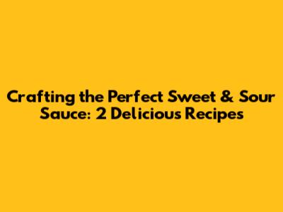 Crafting the Perfect Sweet & Sour Sauce: 2 Delicious Recipes