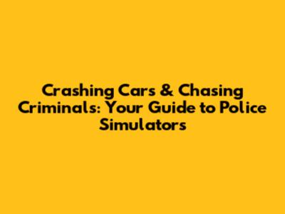 Crashing Cars & Chasing Criminals: Your Guide to Police Simulators
