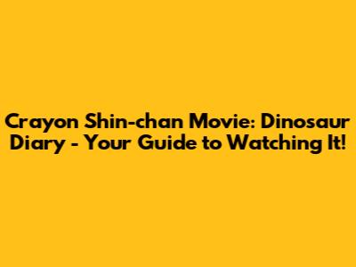 Crayon Shin-chan Movie: Dinosaur Diary - Your Guide to Watching It!