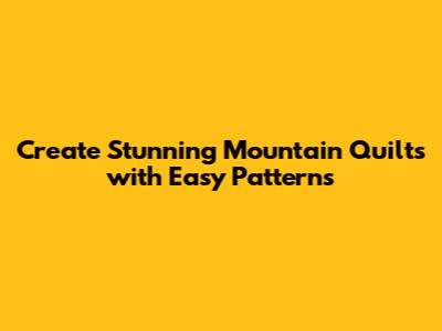 Create Stunning Mountain Quilts with Easy Patterns