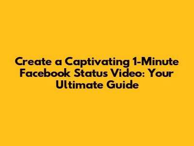 Create a Captivating 1-Minute Facebook Status Video: Your Ultimate Guide