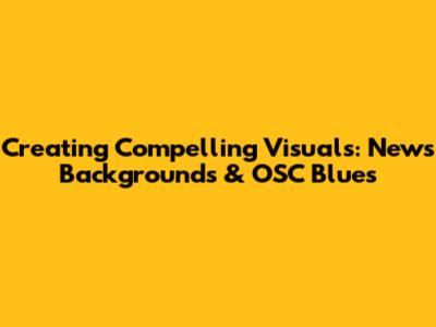 Creating Compelling Visuals: News Backgrounds & OSC Blues