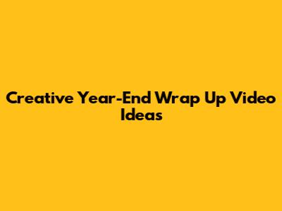 Creative Year-End Wrap Up Video Ideas