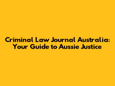 Criminal Law Journal Australia: Your Guide to Aussie Justice
