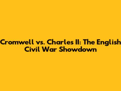 Cromwell vs. Charles II: The English Civil War Showdown