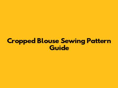 Cropped Blouse Sewing Pattern Guide