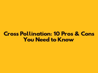 Cross Pollination: 10 Pros & Cons You Need to Know