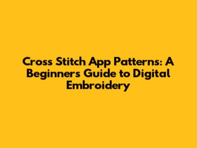 Cross Stitch App Patterns: A Beginner's Guide to Digital Embroidery