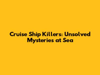 Cruise Ship Killers: Unsolved Mysteries at Sea