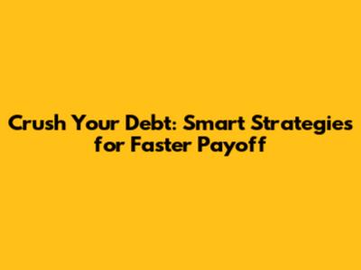 Crush Your Debt: Smart Strategies for Faster Payoff
