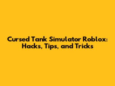 Cursed Tank Simulator Roblox: Hacks, Tips, and Tricks
