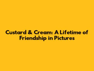 Custard & Cream: A Lifetime of Friendship in Pictures