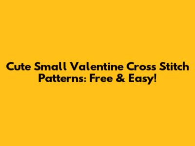 Cute Small Valentine Cross Stitch Patterns: Free & Easy!