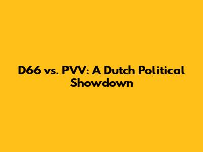 D66 vs. PVV: A Dutch Political Showdown
