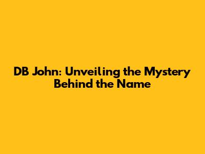 DB John: Unveiling the Mystery Behind the Name