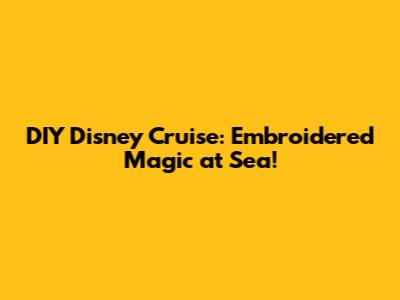 DIY Disney Cruise: Embroidered Magic at Sea!