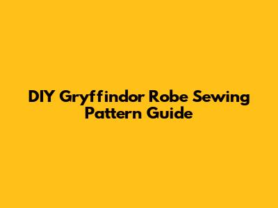 DIY Gryffindor Robe Sewing Pattern Guide