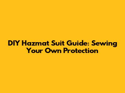 DIY Hazmat Suit Guide: Sewing Your Own Protection