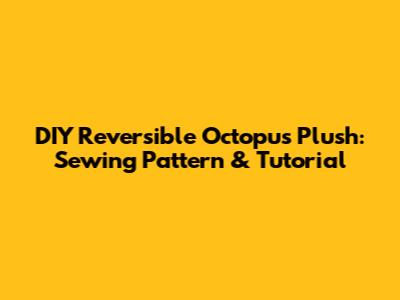 DIY Reversible Octopus Plush: Sewing Pattern & Tutorial