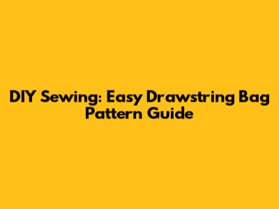 DIY Sewing: Easy Drawstring Bag Pattern Guide