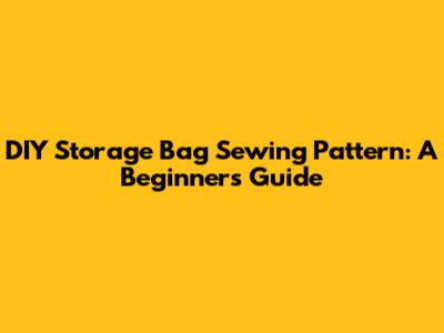 DIY Storage Bag Sewing Pattern: A Beginner's Guide